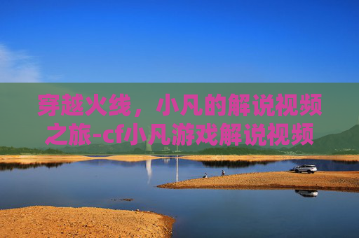 穿越火线，小凡的解说视频之旅-cf小凡游戏解说视频
