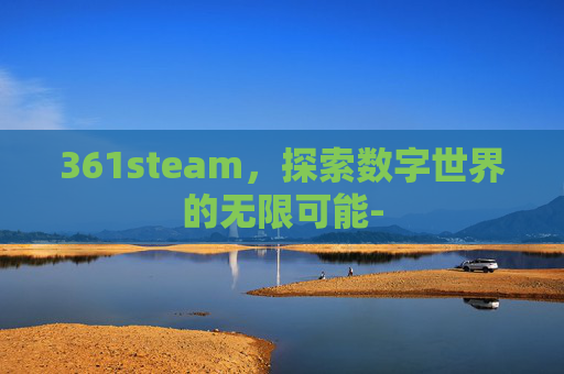 361steam,探索数字世界的无限可能- 361steam,探索数字世界的无限可能-
