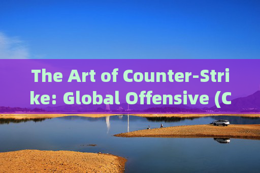 The Art of Counter-Strike: Global Offensive (CS:GO) Backstabbing-csgo背刺用英语怎么说啊