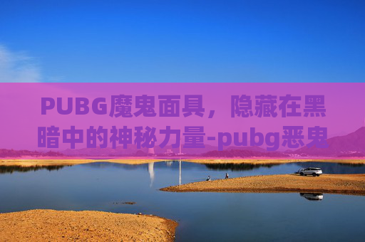 PUBG魔鬼面具，隐藏在黑暗中的神秘力量-pubg恶鬼面具