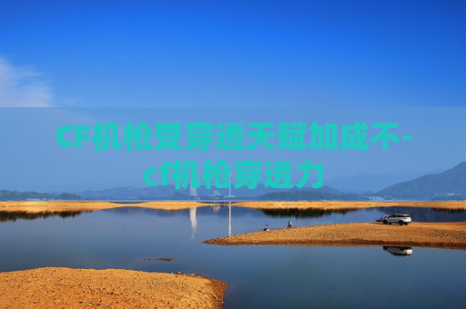 CF机枪受穿透天赋加成不-cf机枪穿透力 CF机枪受穿透天赋加成不-cf机枪穿透力