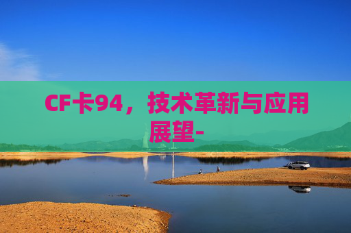 CF卡94，技术革新与应用展望-