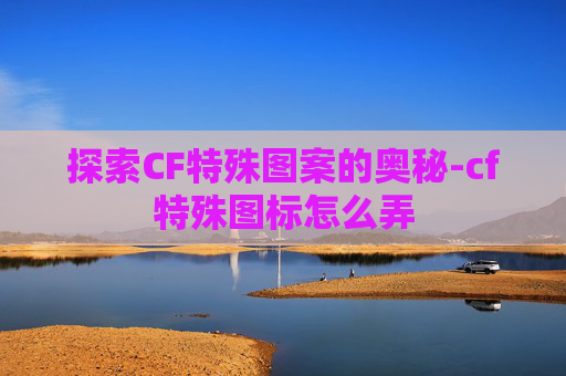 探索CF特殊图案的奥秘-cf特殊图标怎么弄