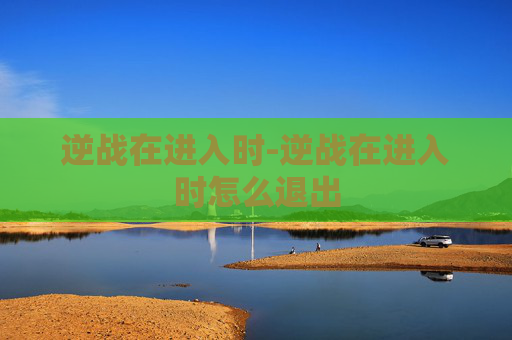 逆战在进入时-逆战在进入时怎么退出