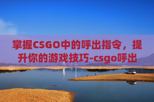 掌握CSGO中的呼出指令，提升你的游戏技巧-csgo呼出控制台指令