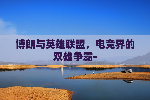 博朗与英雄联盟，电竞界的双雄争霸-