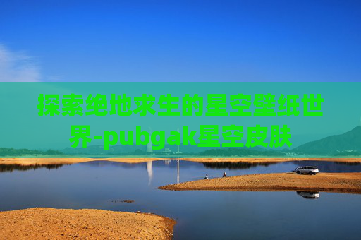 探索绝地求生的星空壁纸世界-pubgak星空皮肤