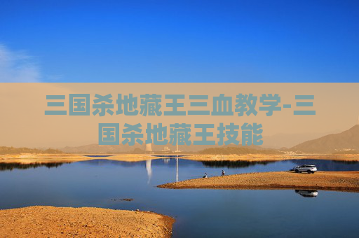 三国杀地藏王三血教学-三国杀地藏王技能 三国杀地藏王三血教学-三国杀地藏王技能