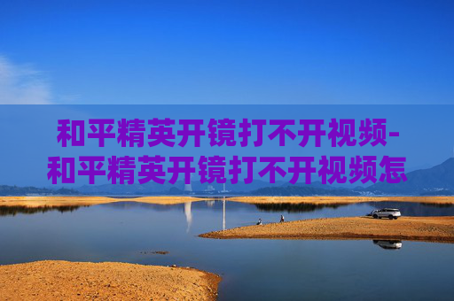 和平精英开镜打不开视频-和平精英开镜打不开视频怎么回事