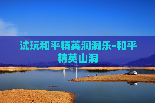 试玩和平精英洞洞乐-和平精英山洞