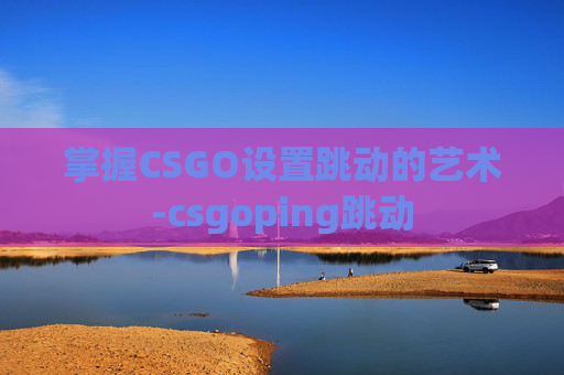 掌握CSGO设置跳动的艺术-csgoping跳动