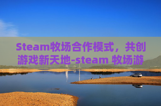 Steam牧场合作模式，共创游戏新天地-steam 牧场游戏