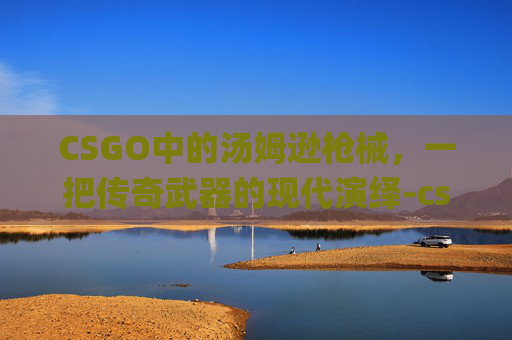CSGO中的汤姆逊枪械，一把传奇武器的现代演绎-csgo汤姆猫