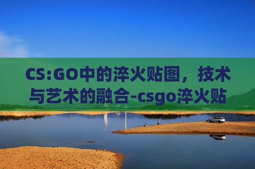 CS:GO中的淬火贴图，技术与艺术的融合-csgo淬火贴纸
