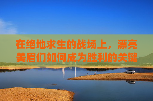在绝地求生的战场上，漂亮美眉们如何成为胜利的关键？-pubg最好看的女脸
