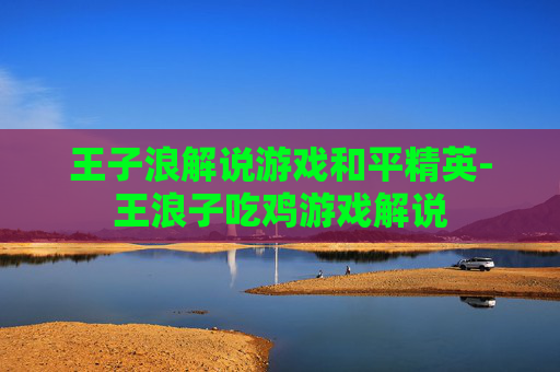 王子浪解说游戏和平精英-王浪子吃鸡游戏解说 王子浪解说游戏和平精英-王浪子吃鸡游戏解说