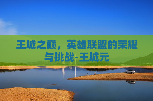 王城之巅，英雄联盟的荣耀与挑战-王城元