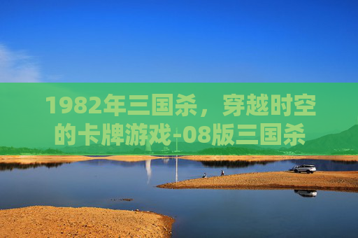 1982年三国杀，穿越时空的卡牌游戏-08版三国杀