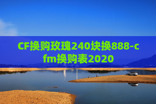 CF换购玫瑰240块换888-cfm换购表2020