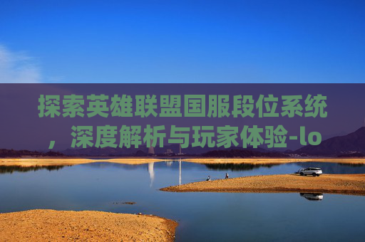 探索英雄联盟国服段位系统，深度解析与玩家体验-lol国服有多少段位了