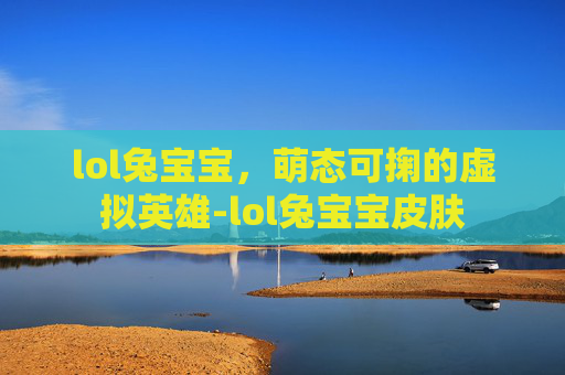lol兔宝宝，萌态可掬的虚拟英雄-lol兔宝宝皮肤