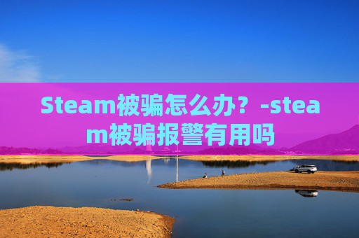 Steam被骗怎么办？-steam被骗报警有用吗