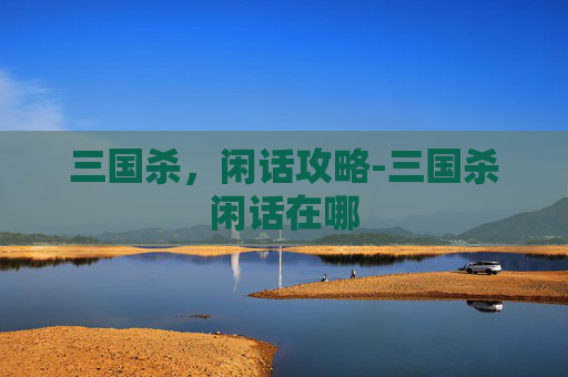 三国杀，闲话攻略-三国杀闲话在哪