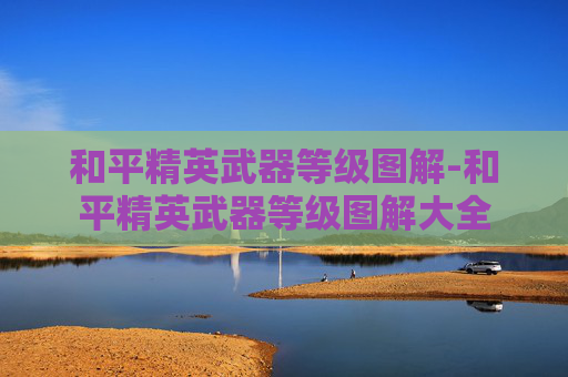 和平精英武器等级图解-和平精英武器等级图解大全