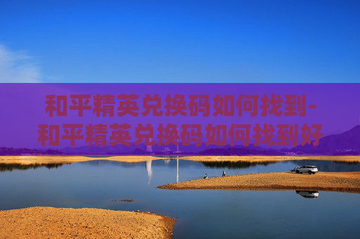 和平精英兑换码如何找到-和平精英兑换码如何找到好友 和平精英兑换码如何找到-和平精英兑换码如何找到好友