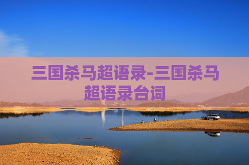 三国杀马超语录-三国杀马超语录台词 三国杀马超语录-三国杀马超语录台词