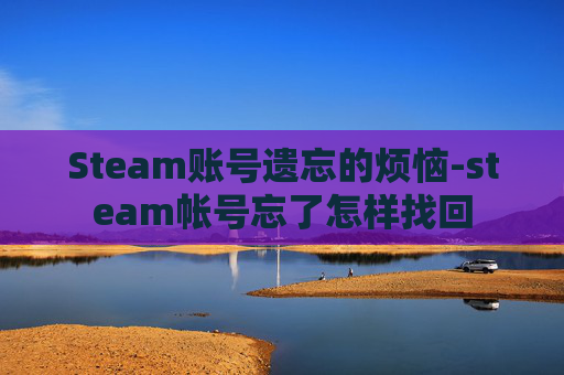 Steam账号遗忘的烦恼-steam帐号忘了怎样找回