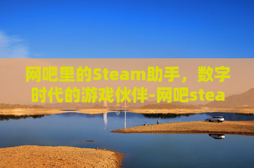 网吧里的Steam助手，数字时代的游戏伙伴-网吧steam平台