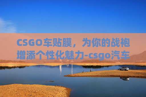 CSGO车贴膜,为你的战袍增添个性化魅力-csgo汽车贴纸 CSGO车贴膜,为你的战袍增添个性化魅力-csgo汽车贴纸