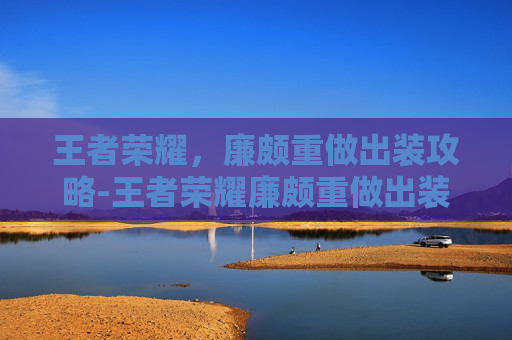 王者荣耀,廉颇重做出装攻略-王者荣耀廉颇重做出装铭文 王者荣耀,廉颇重做出装攻略-王者荣耀廉颇重做出装铭文