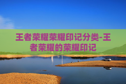 王者荣耀荣耀印记分类-王者荣耀的荣耀印记 王者荣耀荣耀印记分类-王者荣耀的荣耀印记