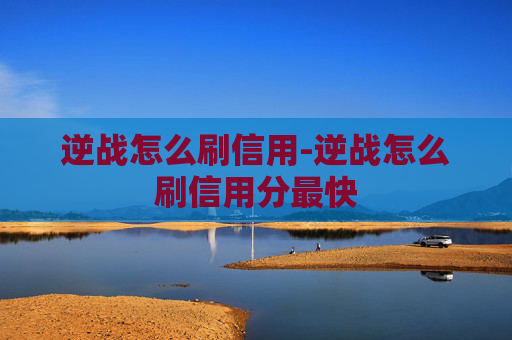 逆战怎么刷信用-逆战怎么刷信用分最快 逆战怎么刷信用-逆战怎么刷信用分最快