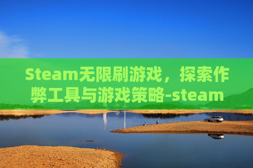 Steam无限刷游戏,探索作弊工具与游戏策略-steam无限刷刷的游戏 Steam无限刷游戏,探索作弊工具与游戏策略-steam无限刷刷的游戏