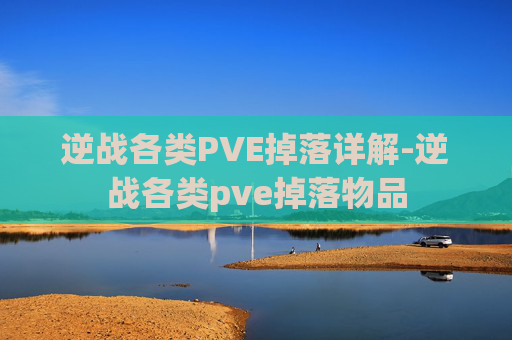 逆战各类PVE掉落详解-逆战各类pve掉落物品 逆战各类PVE掉落详解-逆战各类pve掉落物品