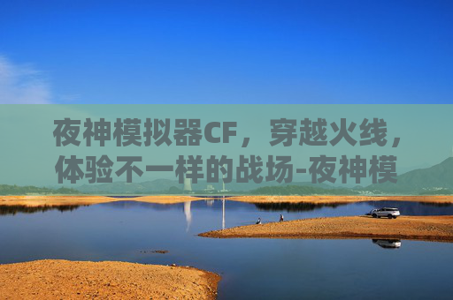 夜神模拟器CF，穿越火线，体验不一样的战场-夜神模拟器纯净版