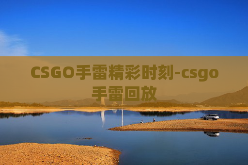 CSGO手雷精彩时刻-csgo手雷回放