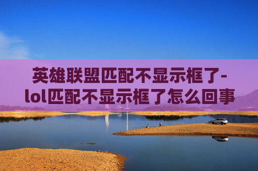 英雄联盟匹配不显示框了-lol匹配不显示框了怎么回事