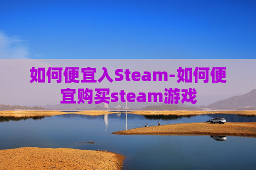 如何便宜入Steam-如何便宜购买steam游戏