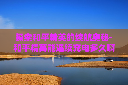 探索和平精英的续航奥秘-和平精英能连续充电多久啊