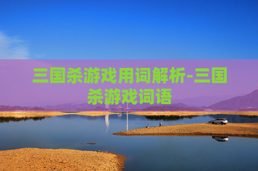 三国杀游戏用词解析-三国杀游戏词语 三国杀游戏用词解析-三国杀游戏词语