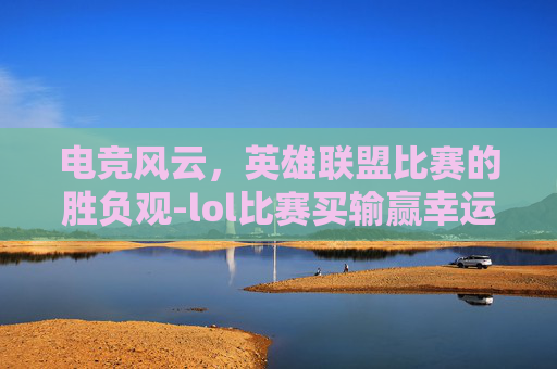 电竞风云,英雄联盟比赛的胜负观-lol比赛买输赢幸运之神降临.稳赢必进我.中国/萧山 电竞风云,英雄联盟比赛的胜负观-lol比赛买输赢幸运之神降临.稳赢必进我.中国/萧山