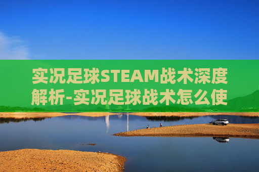 实况足球STEAM战术深度解析-实况足球战术怎么使用 实况足球STEAM战术深度解析-实况足球战术怎么使用
