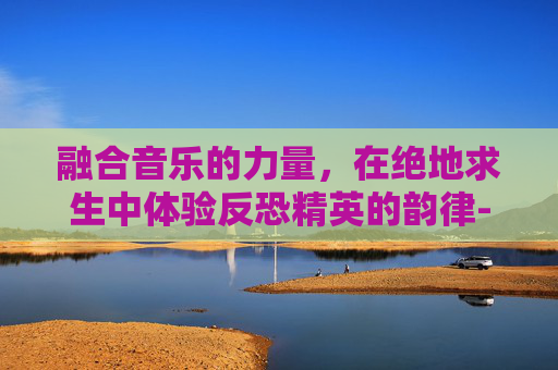 融合音乐的力量,在绝地求生中体验反恐精英的韵律- 融合音乐的力量,在绝地求生中体验反恐精英的韵律-