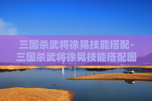 三国杀武将徐晃技能搭配-三国杀武将徐晃技能搭配图 三国杀武将徐晃技能搭配-三国杀武将徐晃技能搭配图