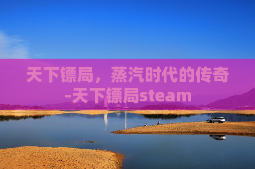 天下镖局,蒸汽时代的传奇-天下镖局steam 天下镖局,蒸汽时代的传奇-天下镖局steam