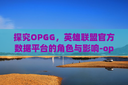 探究OPGG，英雄联盟官方数据平台的角色与影响-opgg lol
